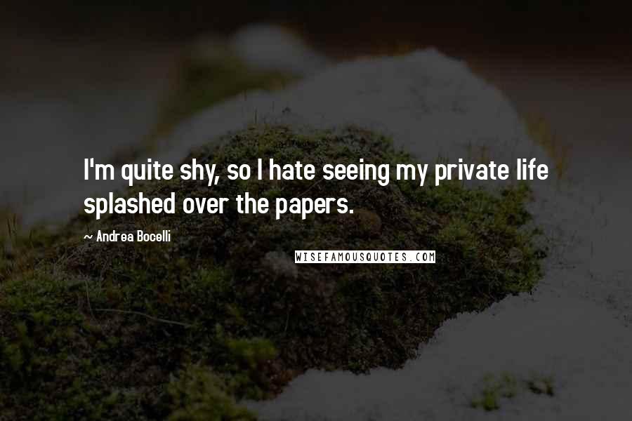 Andrea Bocelli Quotes: I'm quite shy, so I hate seeing my private life splashed over the papers.