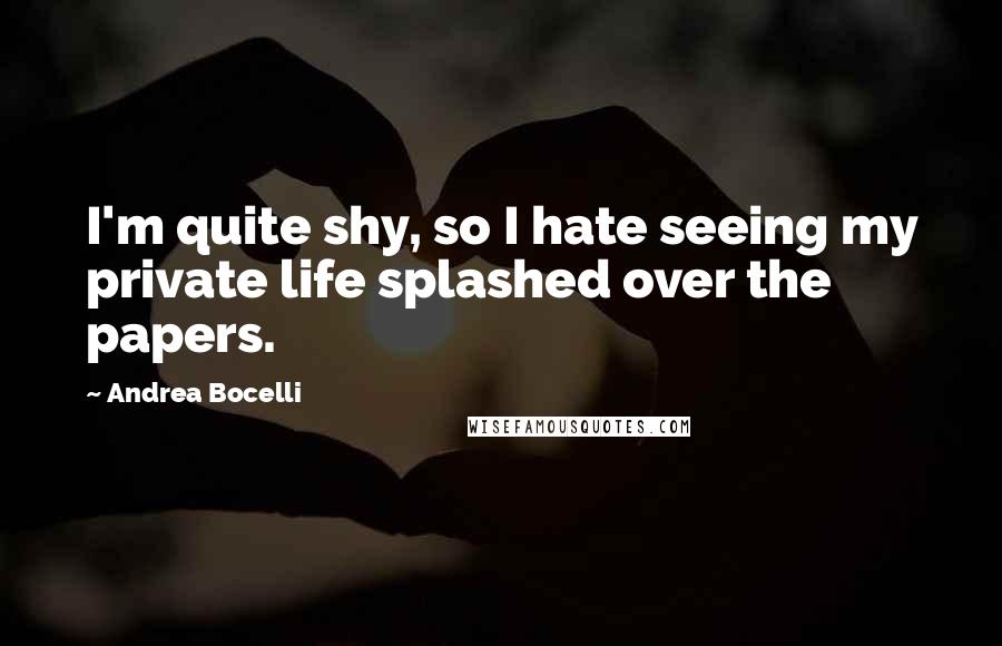 Andrea Bocelli Quotes: I'm quite shy, so I hate seeing my private life splashed over the papers.