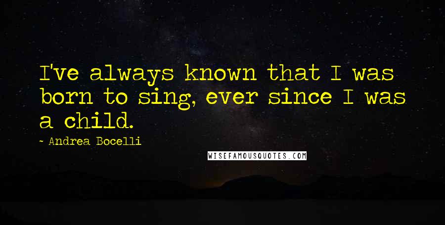 Andrea Bocelli Quotes: I've always known that I was born to sing, ever since I was a child.