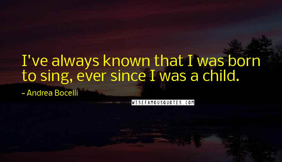 Andrea Bocelli Quotes: I've always known that I was born to sing, ever since I was a child.