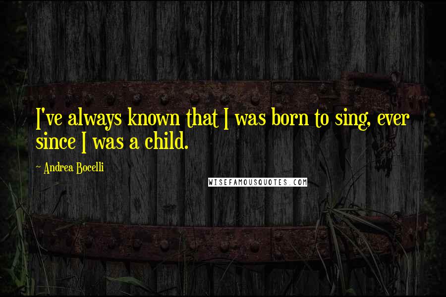 Andrea Bocelli Quotes: I've always known that I was born to sing, ever since I was a child.