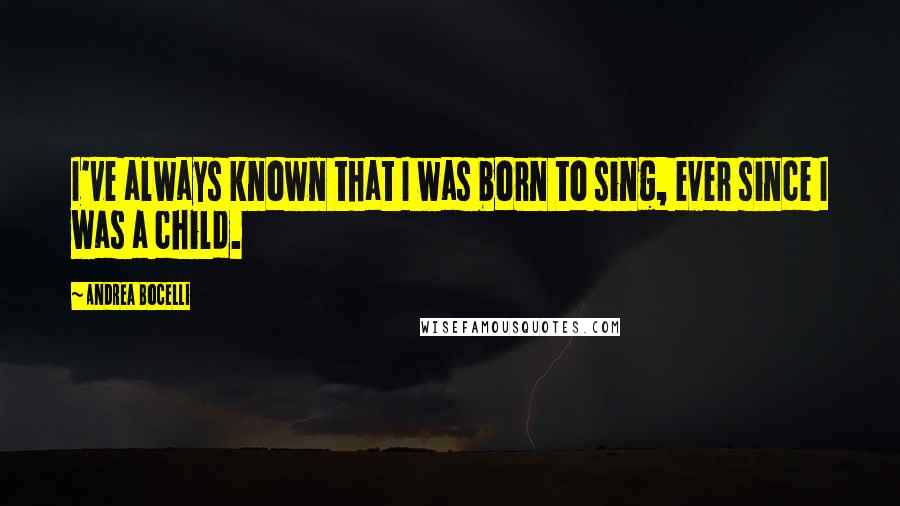 Andrea Bocelli Quotes: I've always known that I was born to sing, ever since I was a child.