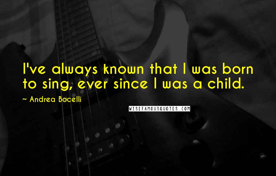 Andrea Bocelli Quotes: I've always known that I was born to sing, ever since I was a child.