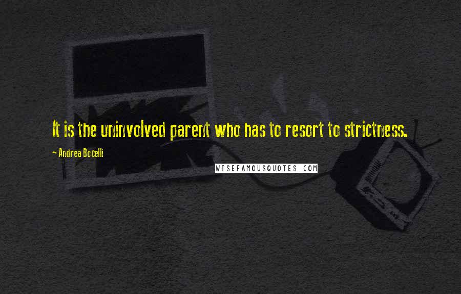 Andrea Bocelli Quotes: It is the uninvolved parent who has to resort to strictness.