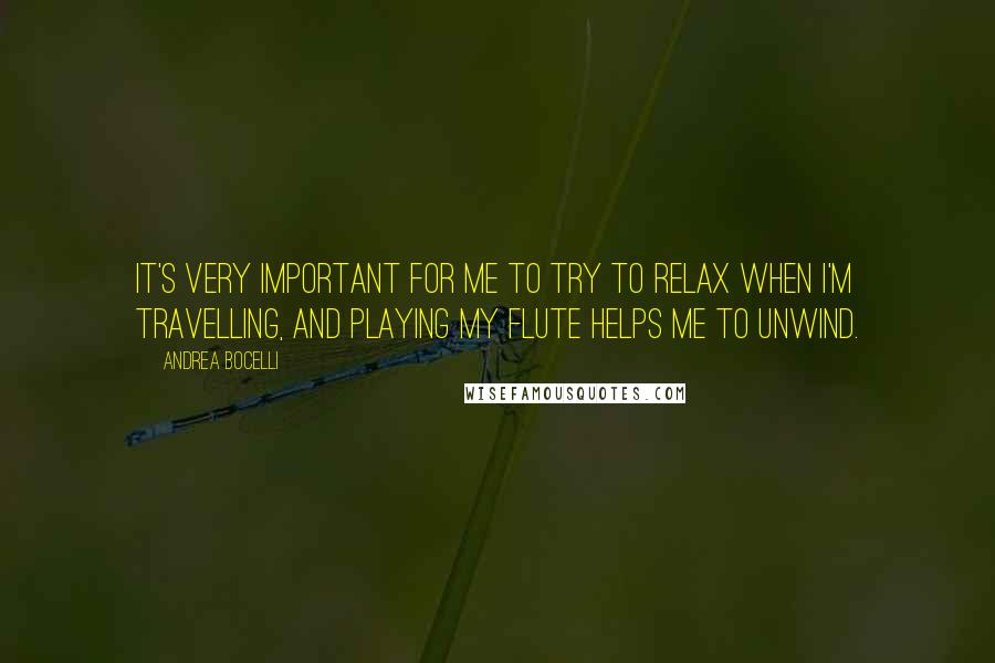 Andrea Bocelli Quotes: It's very important for me to try to relax when I'm travelling, and playing my flute helps me to unwind.