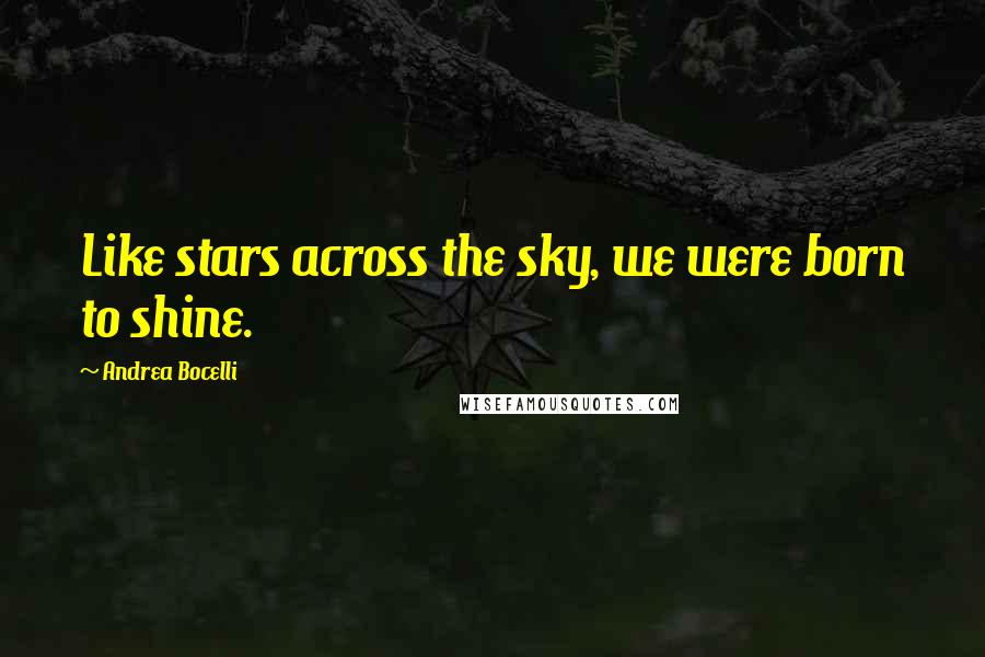 Andrea Bocelli Quotes: Like stars across the sky, we were born to shine.