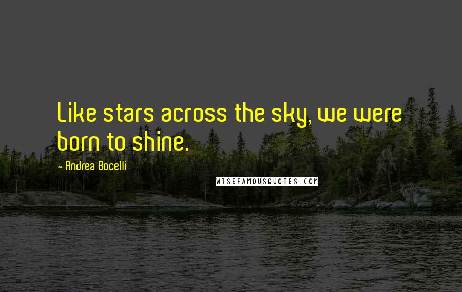 Andrea Bocelli Quotes: Like stars across the sky, we were born to shine.