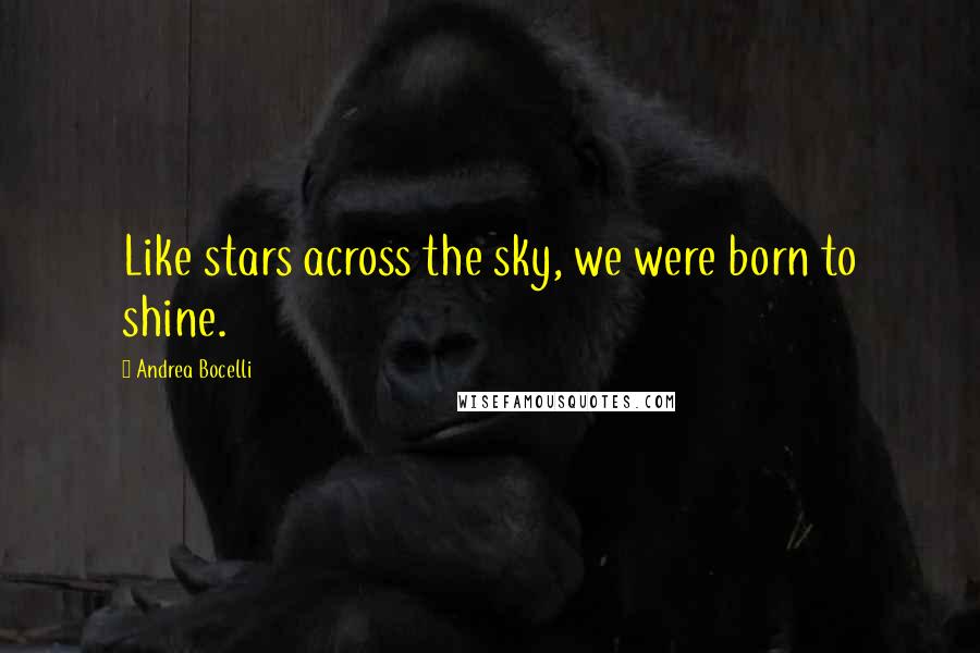 Andrea Bocelli Quotes: Like stars across the sky, we were born to shine.