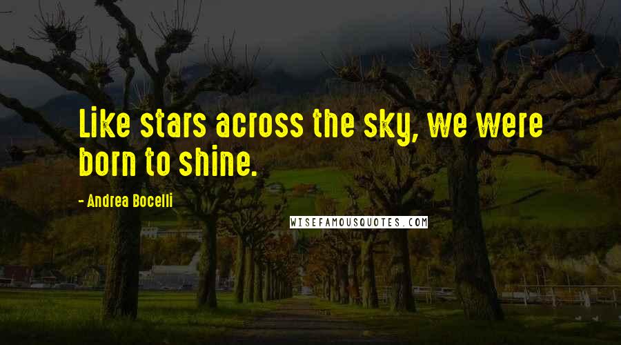 Andrea Bocelli Quotes: Like stars across the sky, we were born to shine.