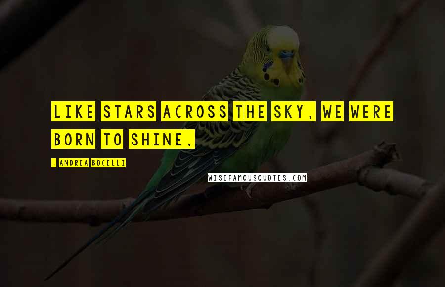 Andrea Bocelli Quotes: Like stars across the sky, we were born to shine.