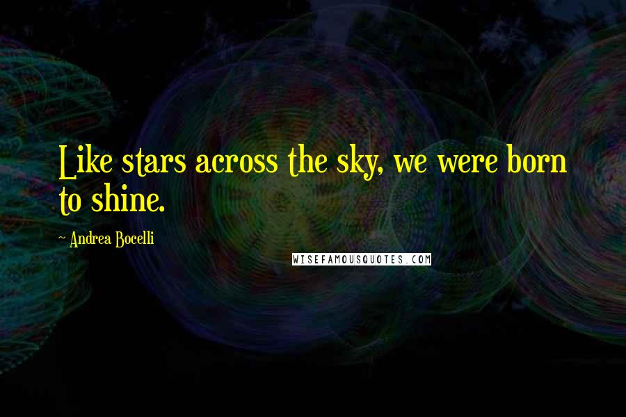 Andrea Bocelli Quotes: Like stars across the sky, we were born to shine.