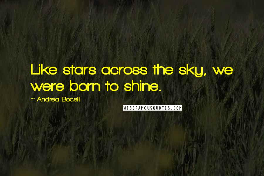 Andrea Bocelli Quotes: Like stars across the sky, we were born to shine.
