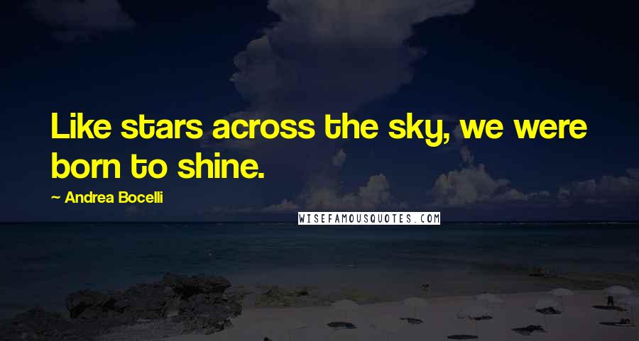 Andrea Bocelli Quotes: Like stars across the sky, we were born to shine.