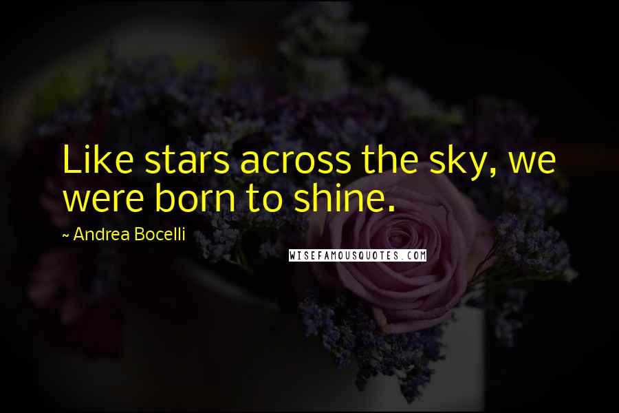 Andrea Bocelli Quotes: Like stars across the sky, we were born to shine.