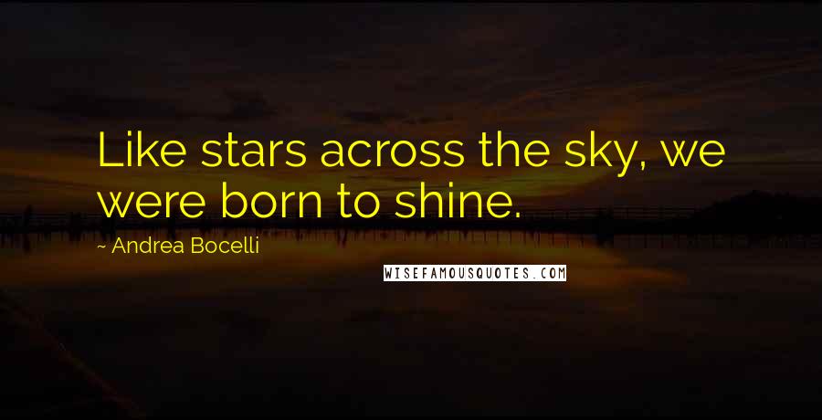 Andrea Bocelli Quotes: Like stars across the sky, we were born to shine.