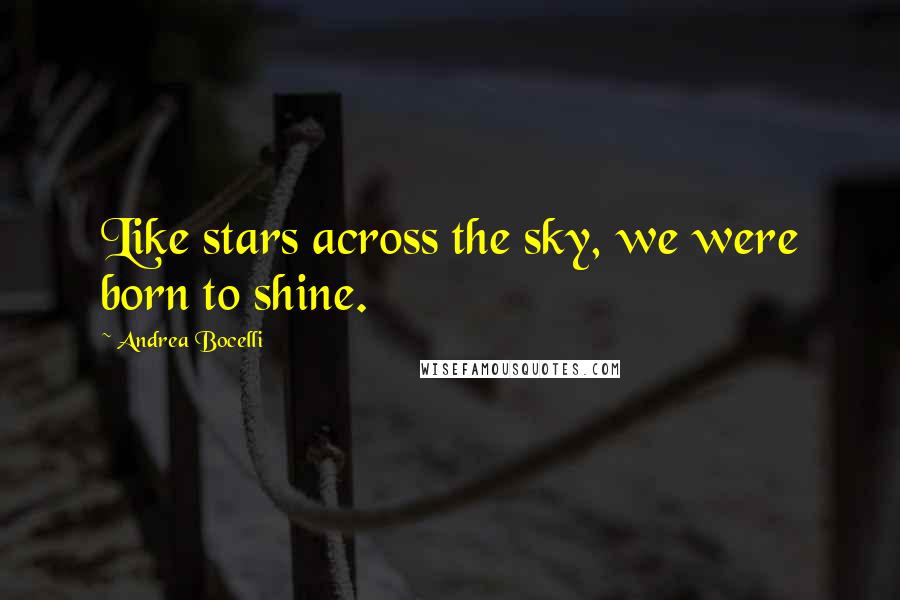 Andrea Bocelli Quotes: Like stars across the sky, we were born to shine.