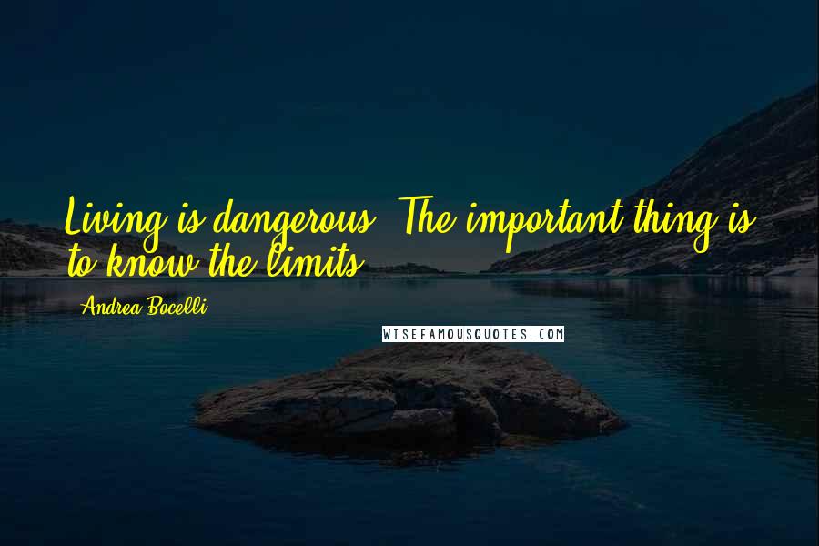 Andrea Bocelli Quotes: Living is dangerous. The important thing is to know the limits.