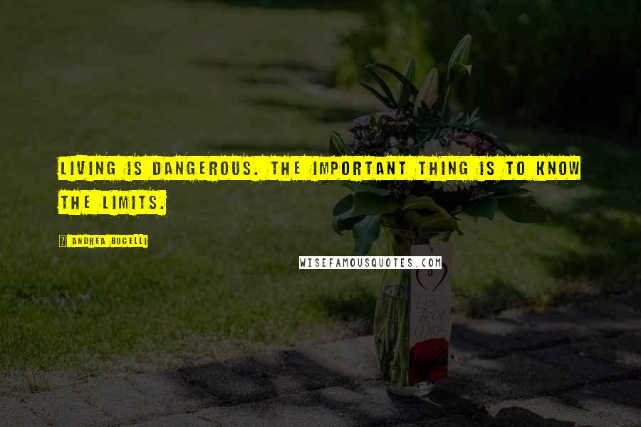 Andrea Bocelli Quotes: Living is dangerous. The important thing is to know the limits.