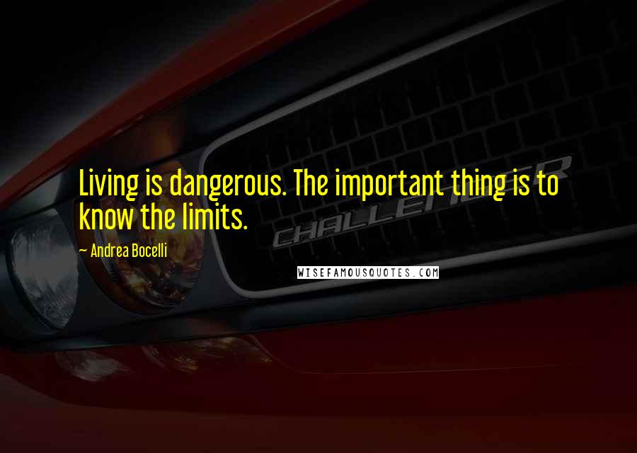 Andrea Bocelli Quotes: Living is dangerous. The important thing is to know the limits.