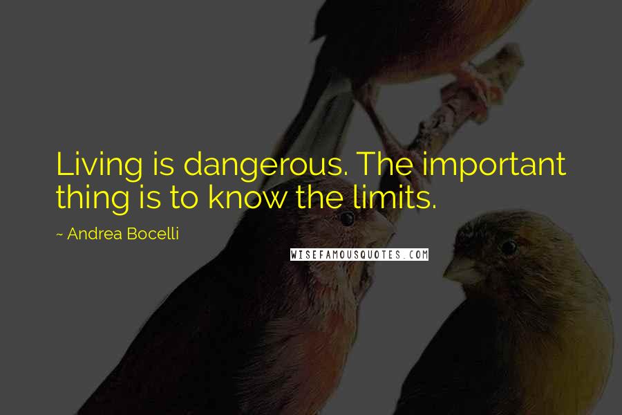 Andrea Bocelli Quotes: Living is dangerous. The important thing is to know the limits.