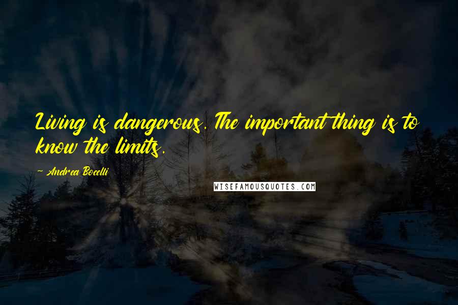 Andrea Bocelli Quotes: Living is dangerous. The important thing is to know the limits.