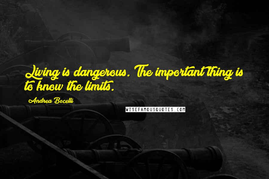 Andrea Bocelli Quotes: Living is dangerous. The important thing is to know the limits.