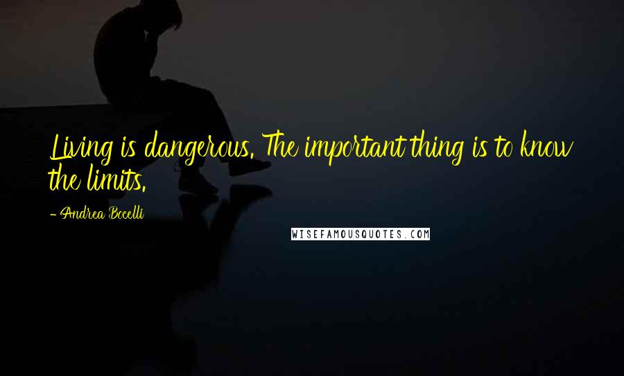 Andrea Bocelli Quotes: Living is dangerous. The important thing is to know the limits.