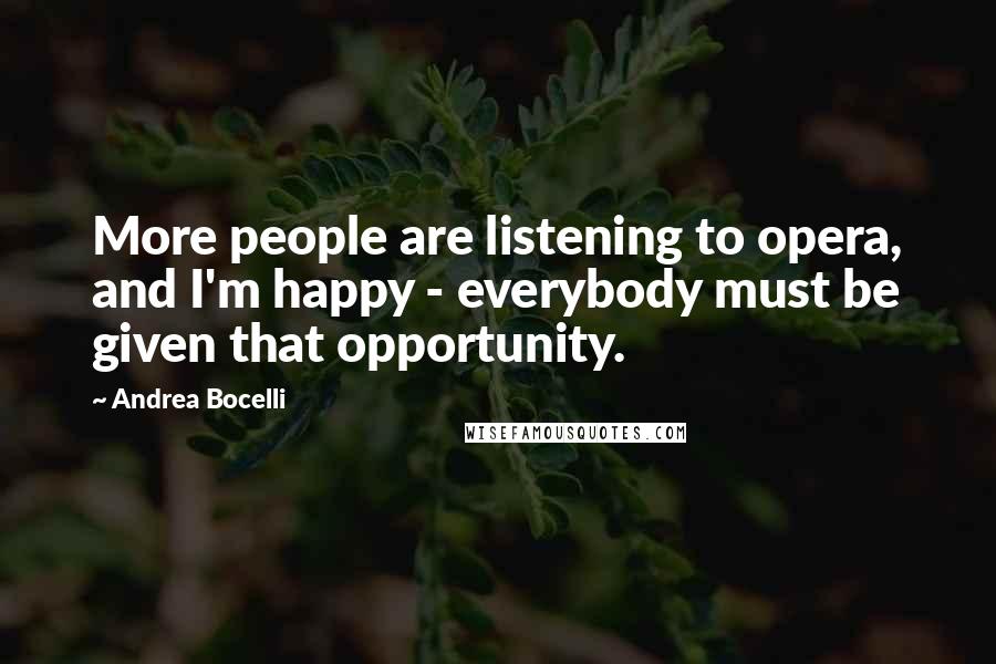 Andrea Bocelli Quotes: More people are listening to opera, and I'm happy - everybody must be given that opportunity.