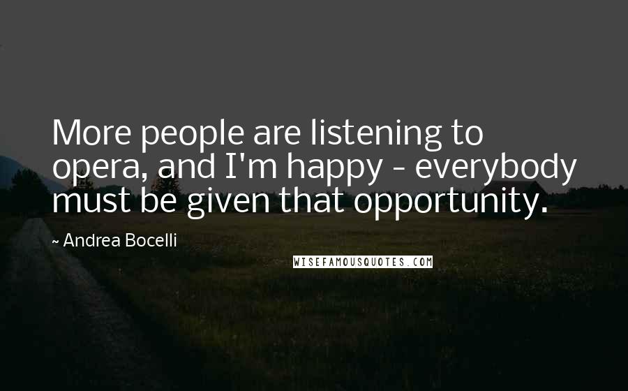 Andrea Bocelli Quotes: More people are listening to opera, and I'm happy - everybody must be given that opportunity.