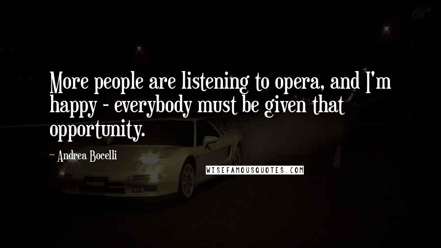 Andrea Bocelli Quotes: More people are listening to opera, and I'm happy - everybody must be given that opportunity.