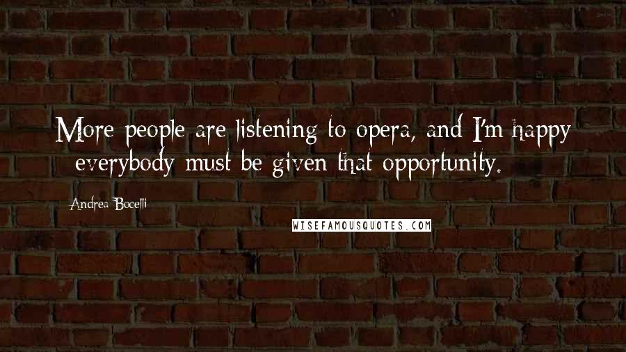 Andrea Bocelli Quotes: More people are listening to opera, and I'm happy - everybody must be given that opportunity.