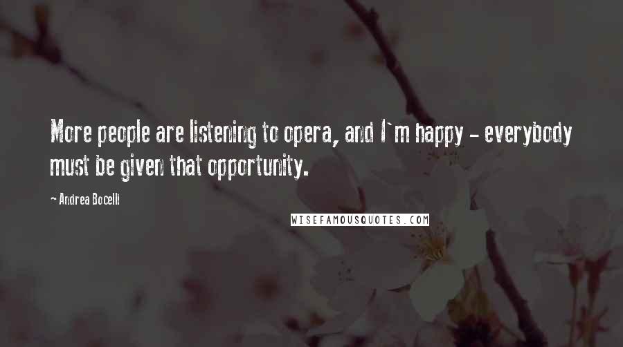 Andrea Bocelli Quotes: More people are listening to opera, and I'm happy - everybody must be given that opportunity.