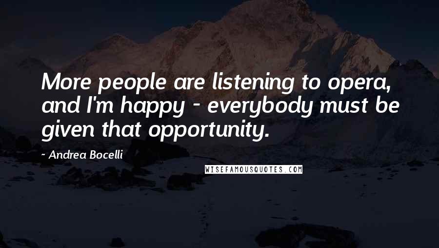 Andrea Bocelli Quotes: More people are listening to opera, and I'm happy - everybody must be given that opportunity.