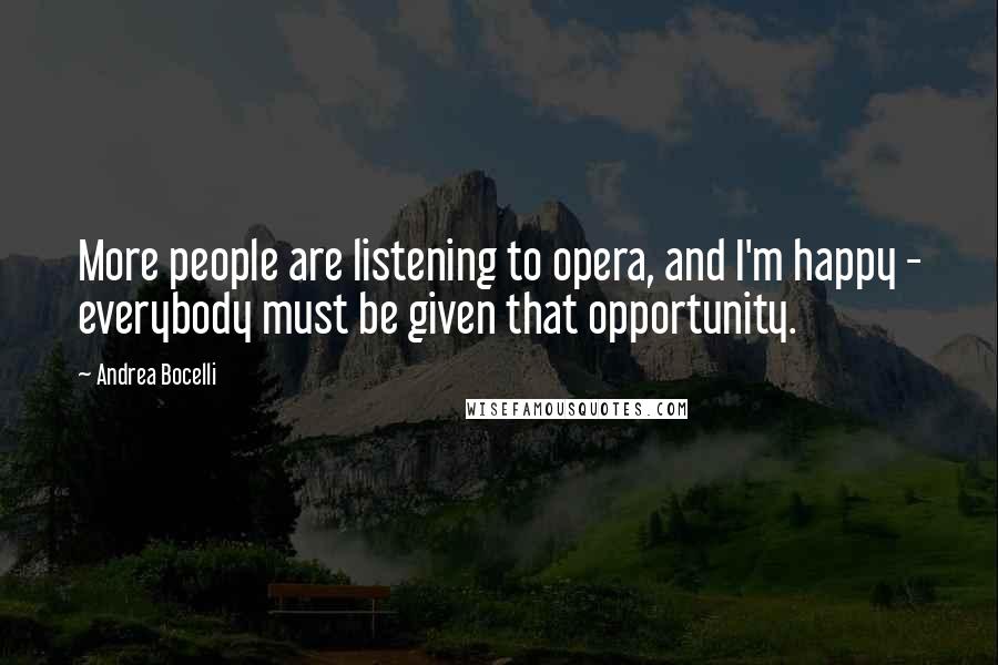 Andrea Bocelli Quotes: More people are listening to opera, and I'm happy - everybody must be given that opportunity.