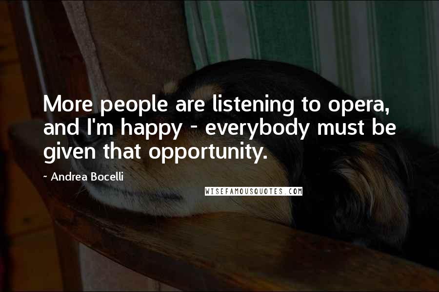 Andrea Bocelli Quotes: More people are listening to opera, and I'm happy - everybody must be given that opportunity.