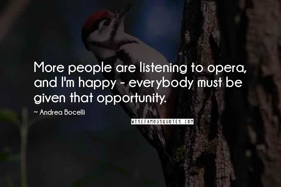 Andrea Bocelli Quotes: More people are listening to opera, and I'm happy - everybody must be given that opportunity.