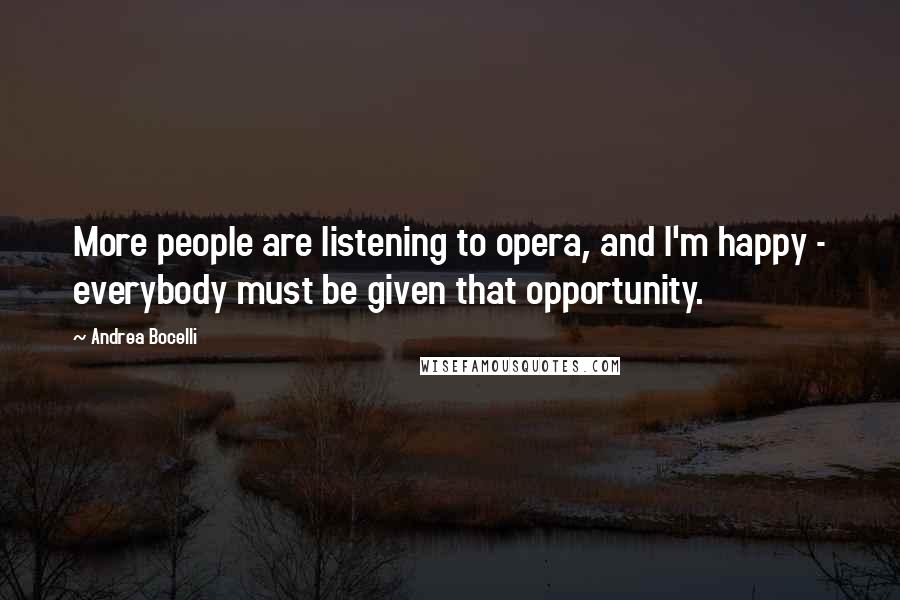 Andrea Bocelli Quotes: More people are listening to opera, and I'm happy - everybody must be given that opportunity.