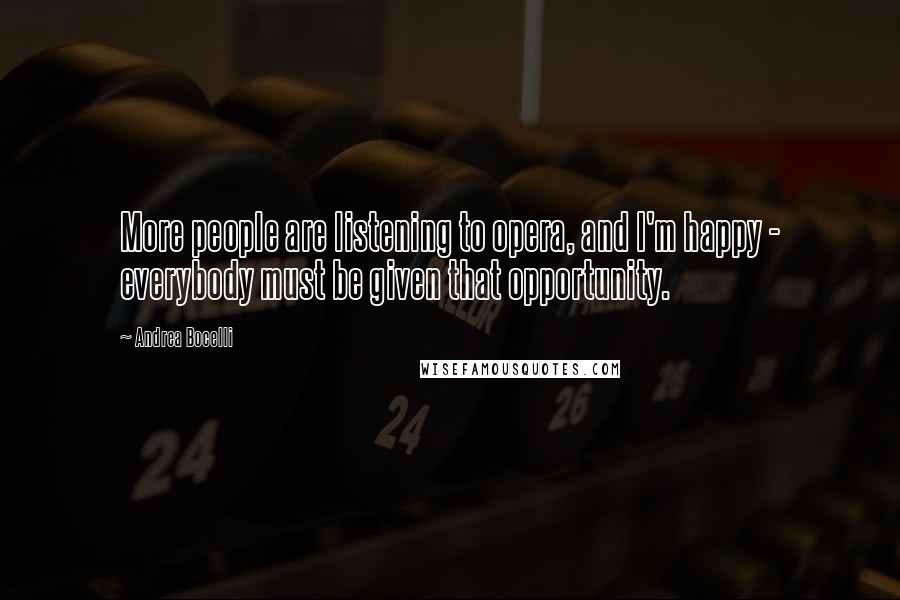 Andrea Bocelli Quotes: More people are listening to opera, and I'm happy - everybody must be given that opportunity.