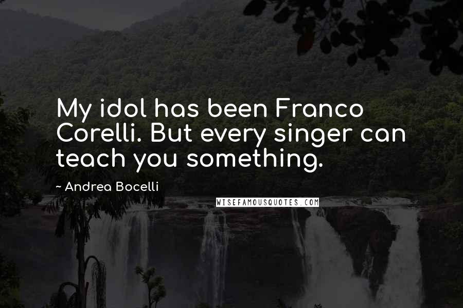 Andrea Bocelli Quotes: My idol has been Franco Corelli. But every singer can teach you something.