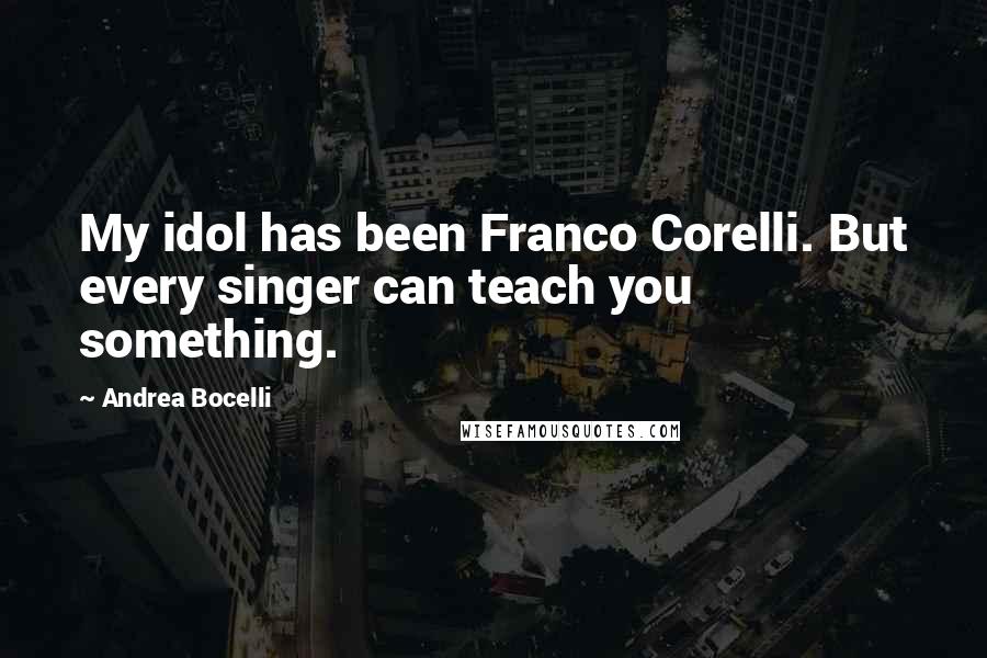 Andrea Bocelli Quotes: My idol has been Franco Corelli. But every singer can teach you something.