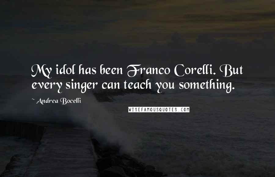 Andrea Bocelli Quotes: My idol has been Franco Corelli. But every singer can teach you something.