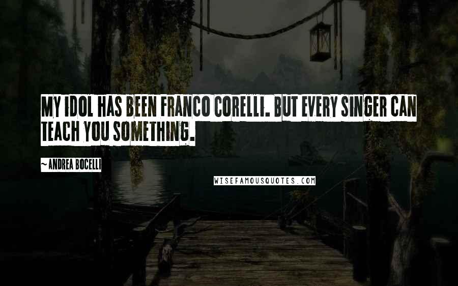 Andrea Bocelli Quotes: My idol has been Franco Corelli. But every singer can teach you something.