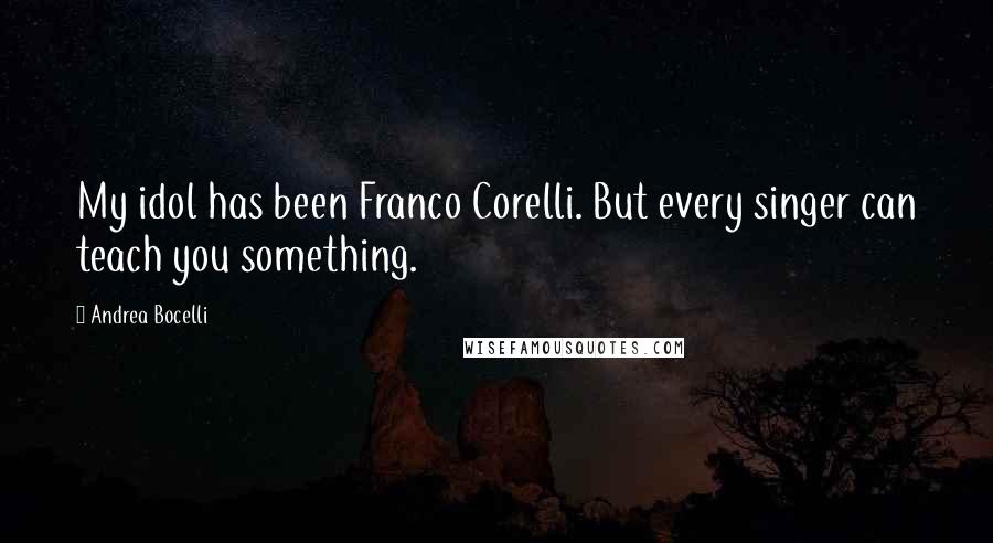 Andrea Bocelli Quotes: My idol has been Franco Corelli. But every singer can teach you something.