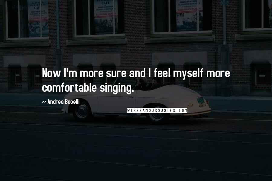 Andrea Bocelli Quotes: Now I'm more sure and I feel myself more comfortable singing.