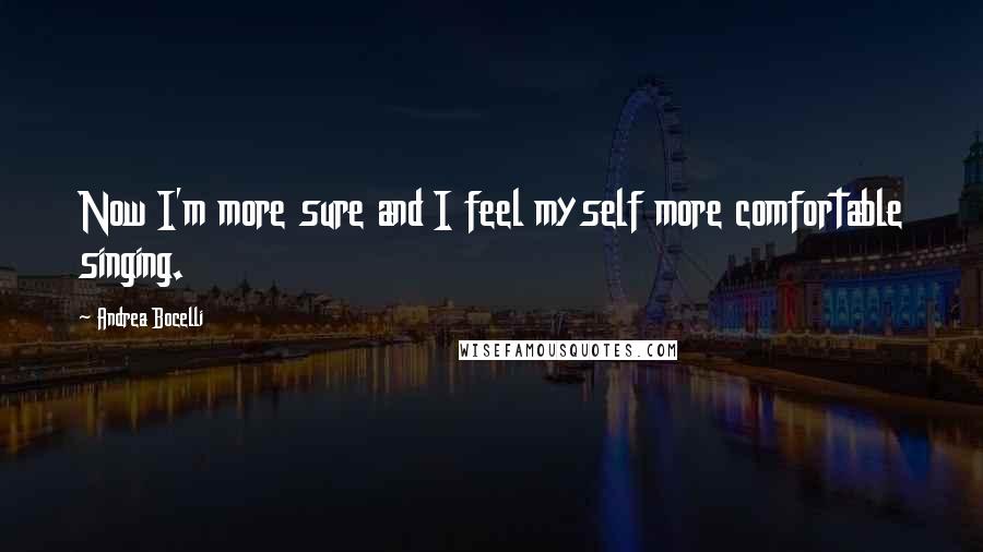 Andrea Bocelli Quotes: Now I'm more sure and I feel myself more comfortable singing.
