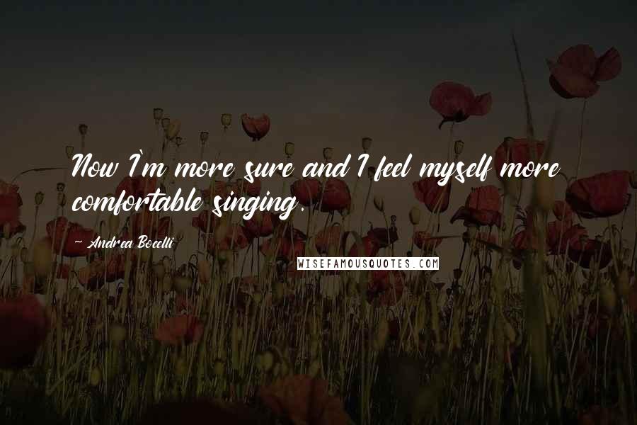 Andrea Bocelli Quotes: Now I'm more sure and I feel myself more comfortable singing.