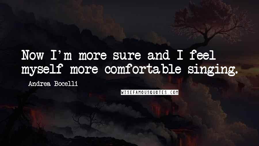 Andrea Bocelli Quotes: Now I'm more sure and I feel myself more comfortable singing.