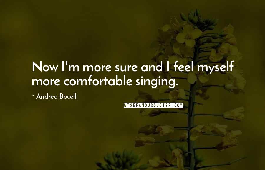 Andrea Bocelli Quotes: Now I'm more sure and I feel myself more comfortable singing.
