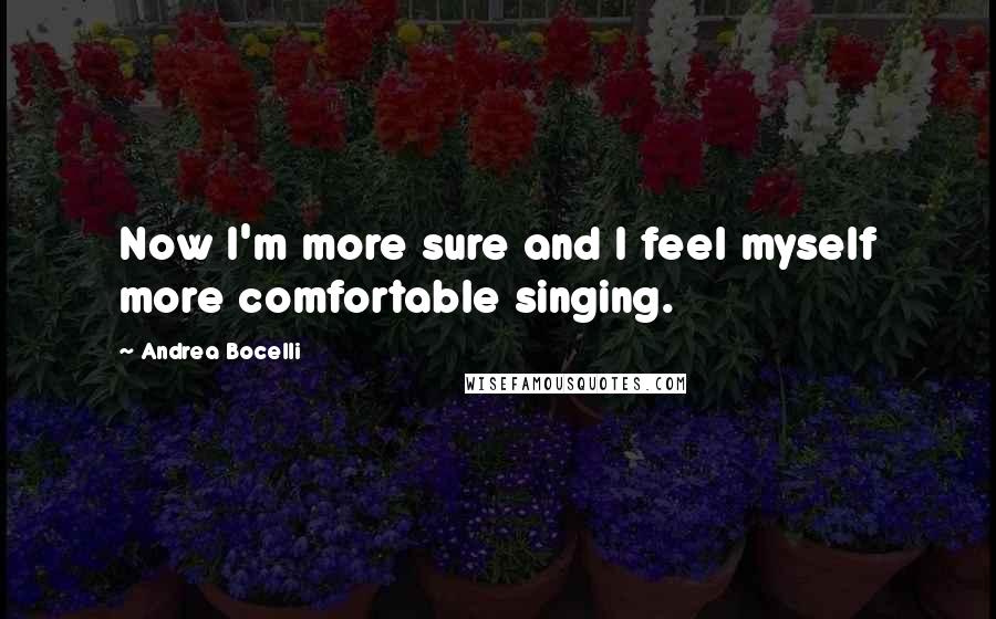 Andrea Bocelli Quotes: Now I'm more sure and I feel myself more comfortable singing.