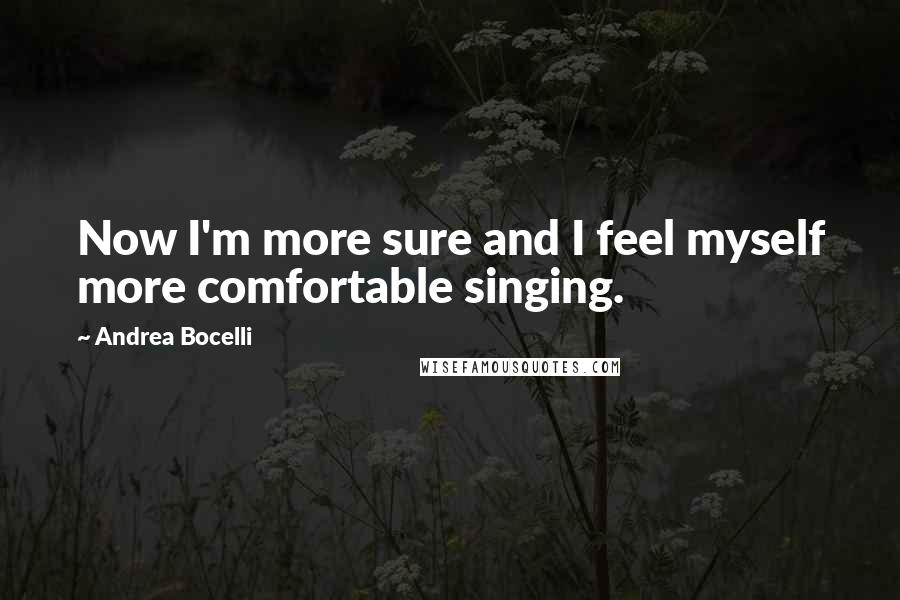 Andrea Bocelli Quotes: Now I'm more sure and I feel myself more comfortable singing.